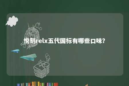 悦刻relx五代国标有哪些口味？ 